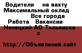 Водители BC на вахту. › Максимальный оклад ­ 79 200 - Все города Работа » Вакансии   . Ненецкий АО,Тельвиска с.